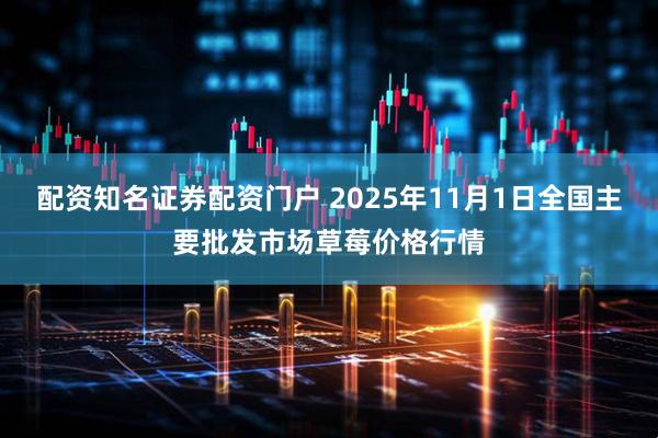 配资知名证券配资门户 2025年11月1日全国主要批发市场草莓价格行情