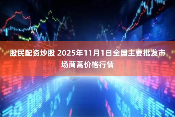 股民配资炒股 2025年11月1日全国主要批发市场茼蒿价格行情